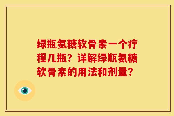 绿瓶氨糖软骨素一个疗程几瓶？详解绿瓶氨糖软骨素的用法和剂量？