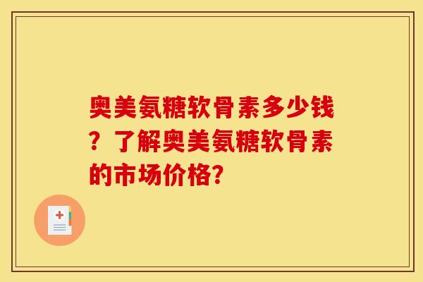 奥美氨糖软骨素多少钱？了解奥美氨糖软骨素的市场价格？