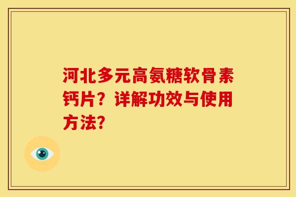 河北多元高氨糖软骨素钙片?详解功效与使用方法? 河北多元高氨糖软骨素钙片?详解功效与使用方法?