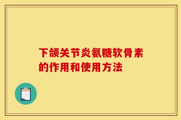 下颌关节炎氨糖软骨素的作用和使用方法