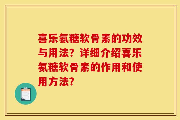 喜乐氨糖软骨素的功效与用法?详细介绍喜乐氨糖软骨素的作用和使用方法? 喜乐氨糖软骨素的功效与用法?详细介绍喜乐氨糖软骨素的作用和使用方法?
