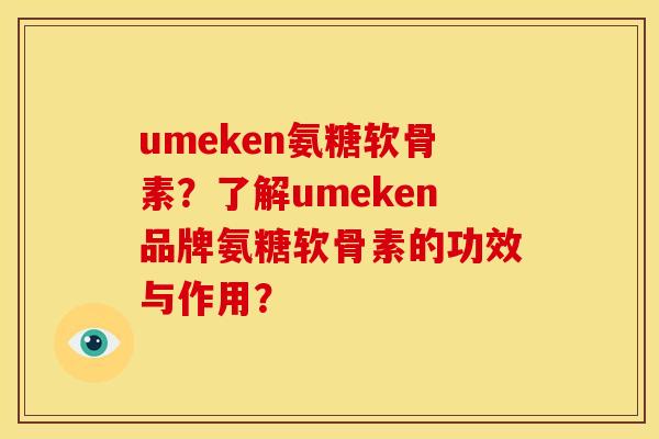 umeken氨糖软骨素?了解umeken品牌氨糖软骨素的功效与作用? umeken氨糖软骨素?了解umeken品牌氨糖软骨素的功效与作用?