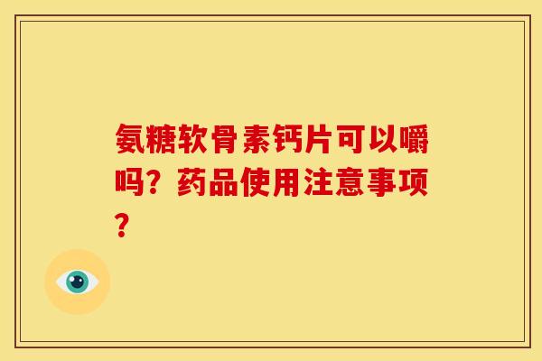 氨糖软骨素钙片可以嚼吗？药品使用注意事项？