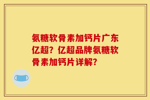 氨糖软骨素加钙片广东亿超?亿超品牌氨糖软骨素加钙片详解? 氨糖软骨素加钙片广东亿超?亿超品牌氨糖软骨素加钙片详解?
