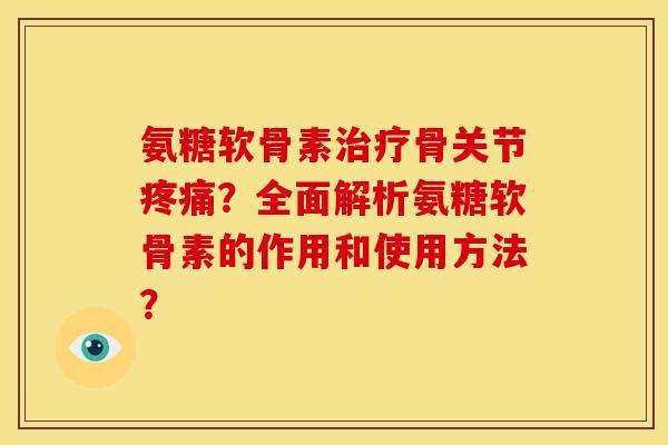 氨糖软骨素骨关节？全面解析氨糖软骨素的作用和使用方法？