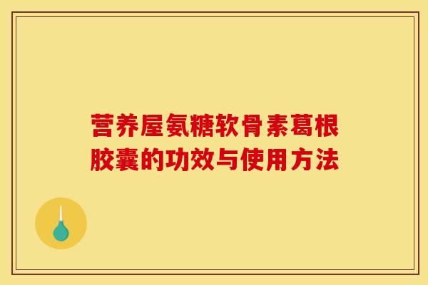 营养屋氨糖软骨素葛根胶囊的功效与使用方法