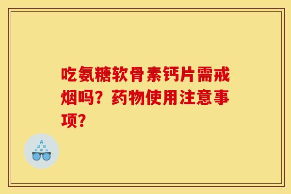 吃氨糖软骨素钙片需戒烟吗?使用注意事项? 吃氨糖软骨素钙片需戒烟吗?使用注意事项?