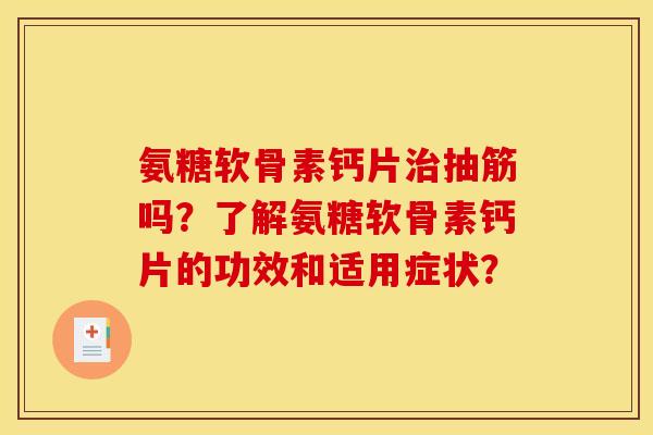 氨糖软骨素钙片治抽筋吗？了解氨糖软骨素钙片的功效和适用症状？
