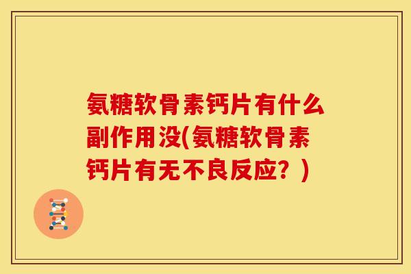 氨糖软骨素钙片有什么副作用没(氨糖软骨素钙片有无不良反应？)