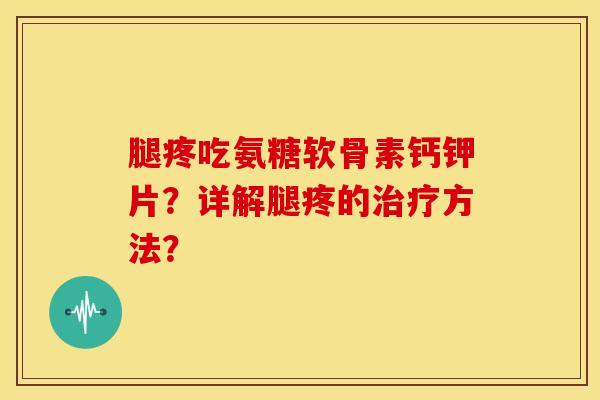 腿疼吃氨糖软骨素钙钾片？详解腿疼的治疗方法？