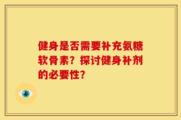 健身是否需要补充氨糖软骨素？探讨健身补剂的必要性？
