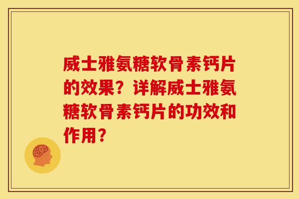 威士雅氨糖软骨素钙片的效果?详解威士雅氨糖软骨素钙片的功效和作用? 威士雅氨糖软骨素钙片的效果?详解威士雅氨糖软骨素钙片的功效和作用?
