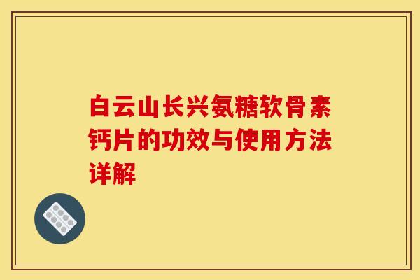 白云山长兴氨糖软骨素钙片的功效与使用方法详解