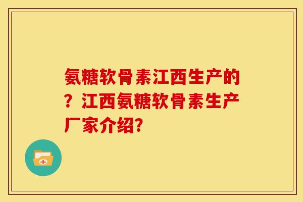 氨糖软骨素江西生产的？江西氨糖软骨素生产厂家介绍？