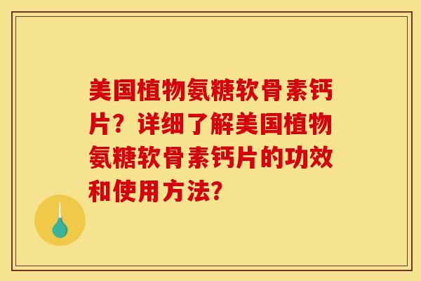 美国植物氨糖软骨素钙片？详细了解美国植物氨糖软骨素钙片的功效和使用方法？