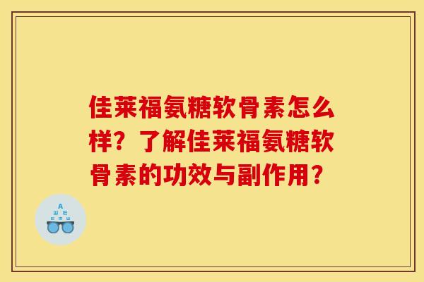 佳莱福氨糖软骨素怎么样？了解佳莱福氨糖软骨素的功效与副作用？