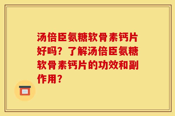 汤倍臣氨糖软骨素钙片好吗？了解汤倍臣氨糖软骨素钙片的功效和副作用？