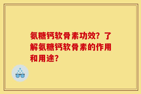氨糖钙软骨素功效?了解氨糖钙软骨素的作用和用途? 氨糖钙软骨素功效?了解氨糖钙软骨素的作用和用途?
