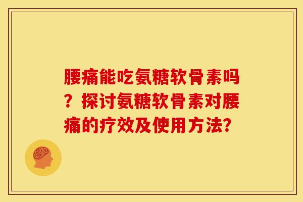 腰痛能吃氨糖软骨素吗?探讨氨糖软骨素对腰痛的疗效及使用方法? 腰痛能吃氨糖软骨素吗?探讨氨糖软骨素对腰痛的疗效及使用方法?