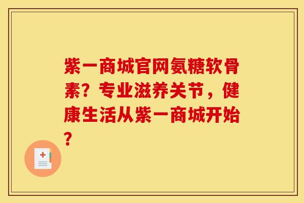紫一商城官网氨糖软骨素?专业滋养关节,健康生活从紫一商城开始? 紫一商城官网氨糖软骨素?专业滋养关节,健康生活从紫一商城开始?