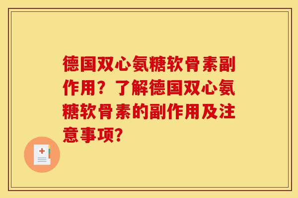 德国双心氨糖软骨素副作用？了解德国双心氨糖软骨素的副作用及注意事项？