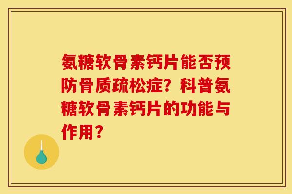 氨糖软骨素钙片能否预防骨质疏松症？科普氨糖软骨素钙片的功能与作用？