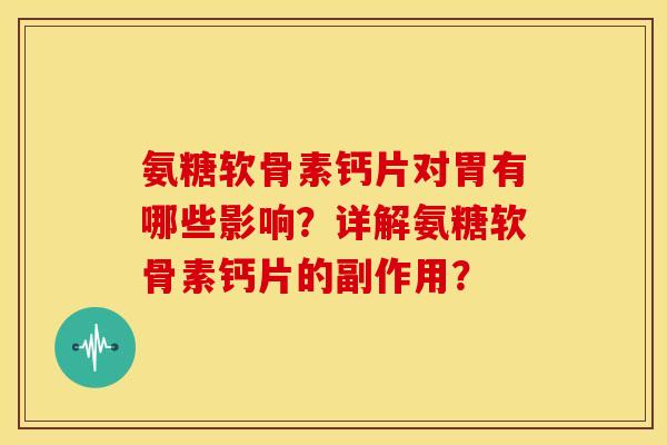 氨糖软骨素钙片对胃有哪些影响？详解氨糖软骨素钙片的副作用？