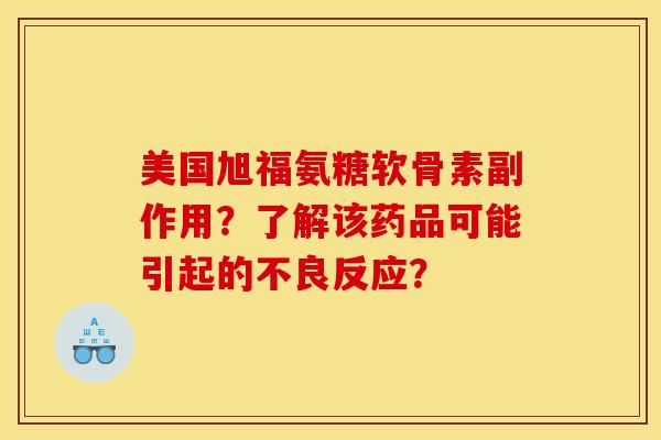 美国旭福氨糖软骨素副作用?了解该药品可能引起的不良反应? 美国旭福氨糖软骨素副作用?了解该药品可能引起的不良反应?