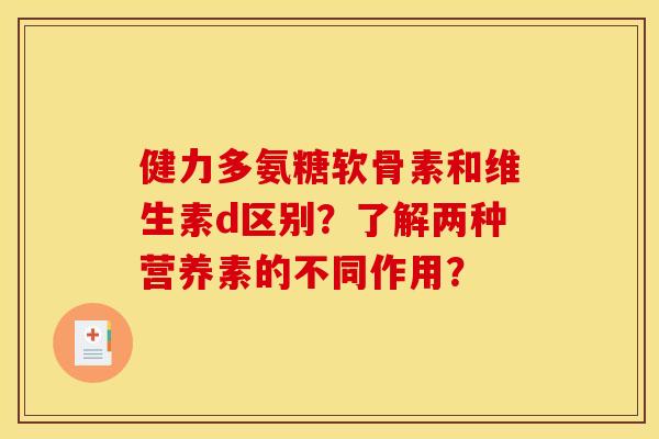 健力多氨糖软骨素和维生素d区别？了解两种营养素的不同作用？