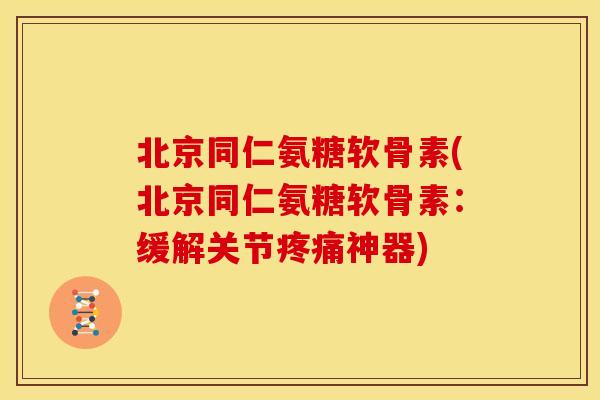 北京同仁氨糖软骨素(北京同仁氨糖软骨素:缓解关节神器) 北京同仁氨糖软骨素(北京同仁氨糖软骨素:缓解关节神器)