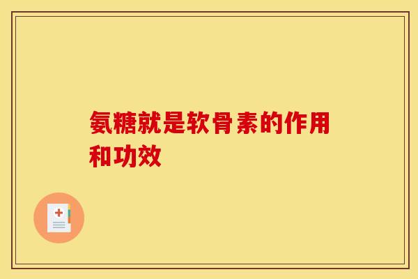 氨糖就是软骨素的作用和功效