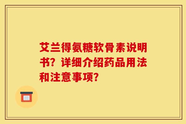 艾兰得氨糖软骨素说明书？详细介绍药品用法和注意事项？