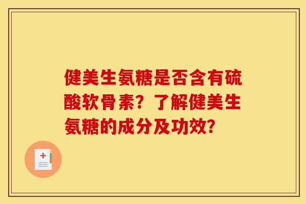 健美生氨糖是否含有硫酸软骨素？了解健美生氨糖的成分及功效？