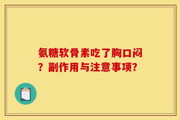 氨糖软骨素吃了胸口闷？副作用与注意事项？
