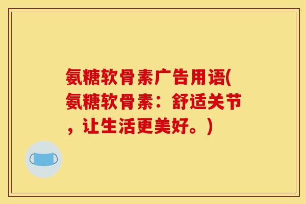 氨糖软骨素广告用语(氨糖软骨素：舒适关节，让生活更美好。)