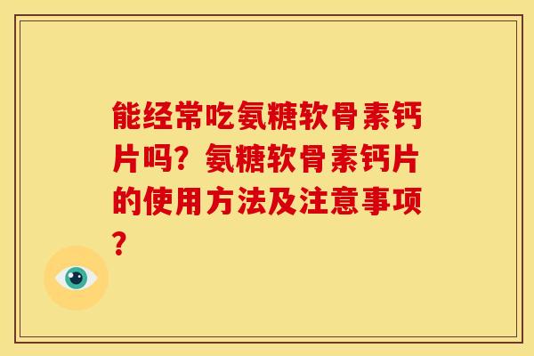 能经常吃氨糖软骨素钙片吗？氨糖软骨素钙片的使用方法及注意事项？