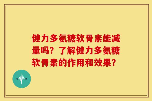 健力多氨糖软骨素能减量吗?了解健力多氨糖软骨素的作用和效果? 健力多氨糖软骨素能减量吗?了解健力多氨糖软骨素的作用和效果?