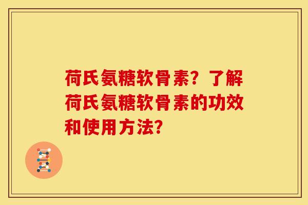 荷氏氨糖软骨素？了解荷氏氨糖软骨素的功效和使用方法？