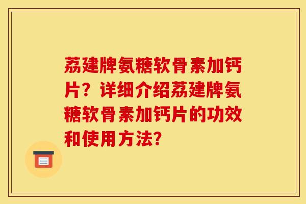 荔建牌氨糖软骨素加钙片？详细介绍荔建牌氨糖软骨素加钙片的功效和使用方法？