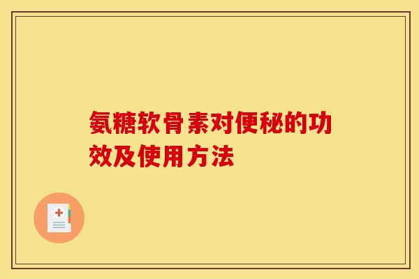 氨糖软骨素对便秘的功效及使用方法