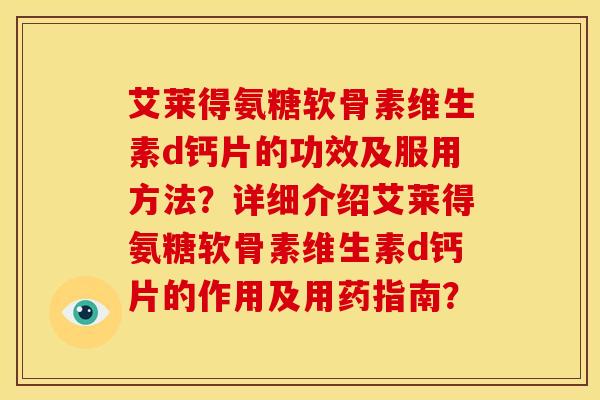 艾莱得氨糖软骨素维生素d钙片的功效及服用方法?详细介绍艾莱得氨糖软骨素维生素d钙片的作用及用药指南? 艾莱得氨糖软骨素维生素d钙片的功效及服用方法?详细介绍艾莱得氨糖软骨素维生素d钙片的作用及用药指南?