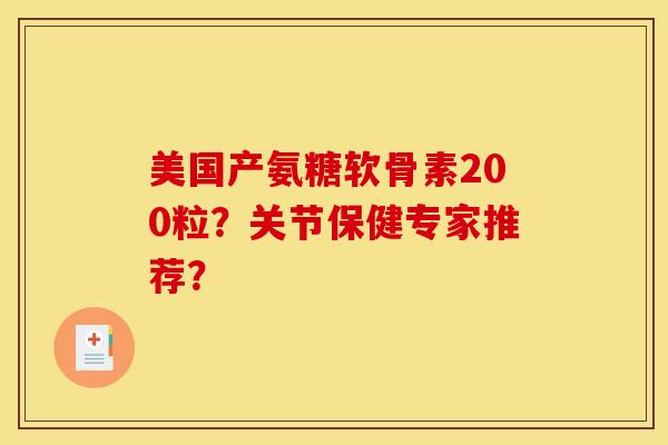 美国产氨糖软骨素200粒？关节保健专家推荐？