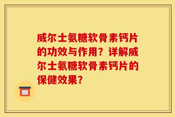 威尔士氨糖软骨素钙片的功效与作用？详解威尔士氨糖软骨素钙片的保健效果？