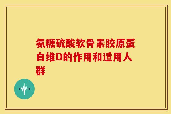 氨糖硫酸软骨素胶原蛋白维D的作用和适用人群 氨糖硫酸软骨素胶原蛋白维D的作用和适用人群