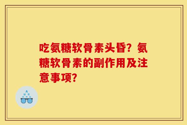 吃氨糖软骨素头昏?氨糖软骨素的副作用及注意事项? 吃氨糖软骨素头昏?氨糖软骨素的副作用及注意事项?