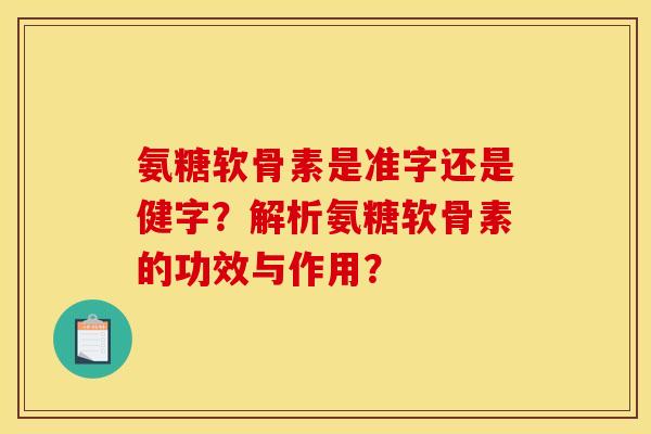 氨糖软骨素是准字还是健字？解析氨糖软骨素的功效与作用？