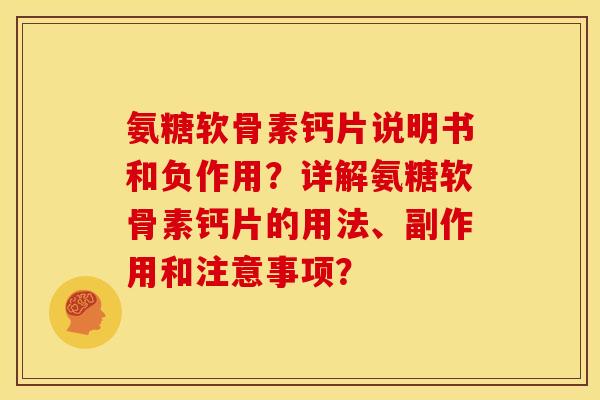 氨糖软骨素钙片说明书和负作用？详解氨糖软骨素钙片的用法、副作用和注意事项？