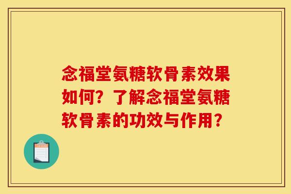 念福堂氨糖软骨素效果如何？了解念福堂氨糖软骨素的功效与作用？