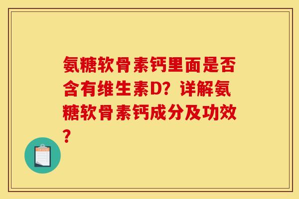 氨糖软骨素钙里面是否含有维生素D？详解氨糖软骨素钙成分及功效？