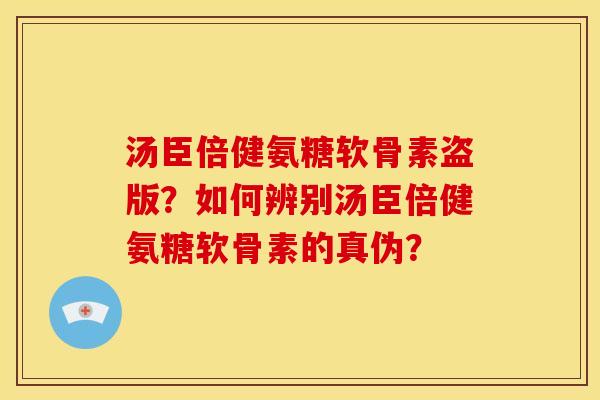 汤臣倍健氨糖软骨素盗版？如何辨别汤臣倍健氨糖软骨素的真伪？
